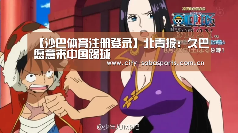 【沙巴体育注册登录】北青报:久巴愿意来中国踢球(图2) 沙巴体育平台