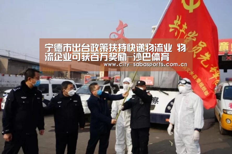 宁德市出台政策扶持快递物流业 物流企业可获百万奖励-沙巴体育(图3) 沙巴体育